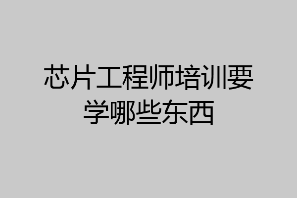 芯片工程师培训要学哪些东西