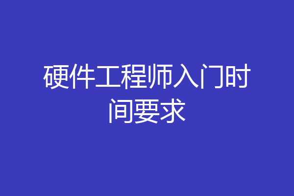 硬件工程师入门时间要求
