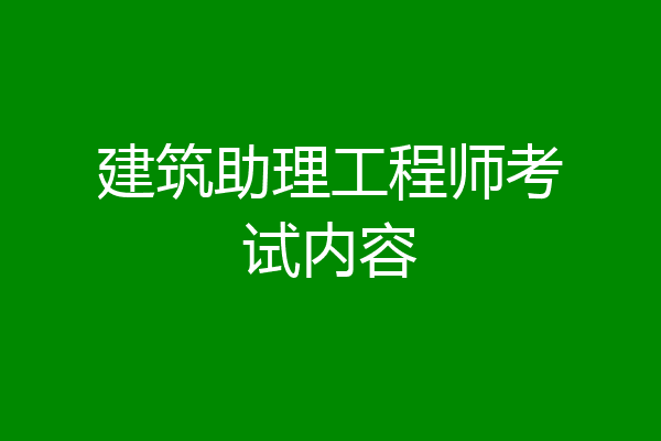 建筑助理工程师考试内容