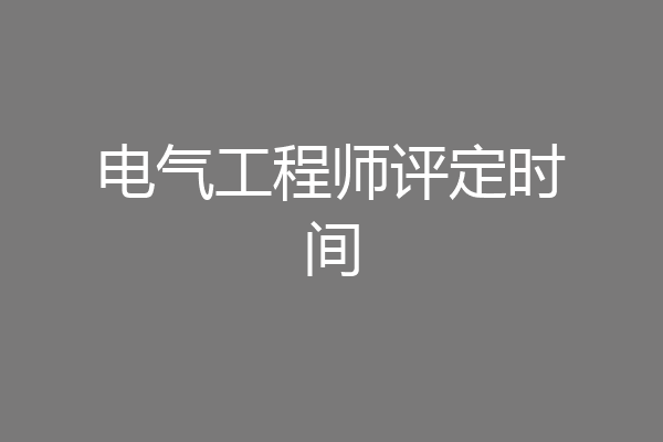 电气工程师评定时间