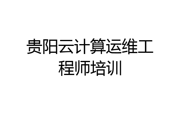 贵阳云计算运维工程师培训