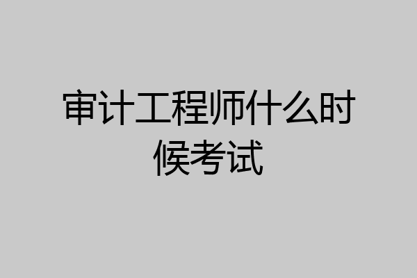 审计工程师什么时候考试