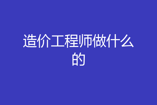 造价工程师做什么的