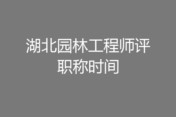 湖北园林工程师评职称时间