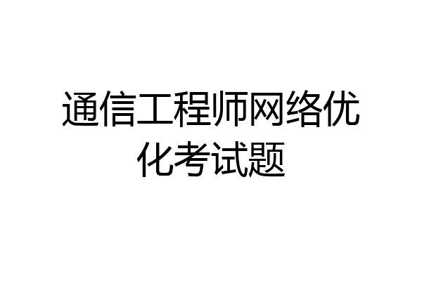 通信工程师网络优化考试题