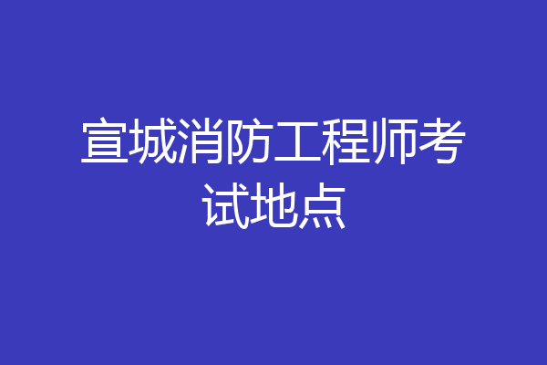 宣城消防工程师考试地点