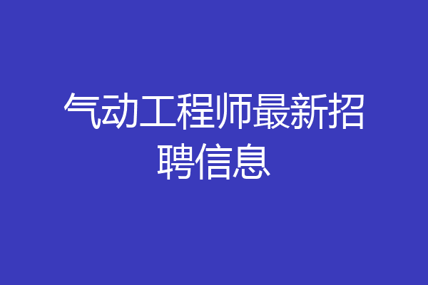 气动工程师最新招聘信息