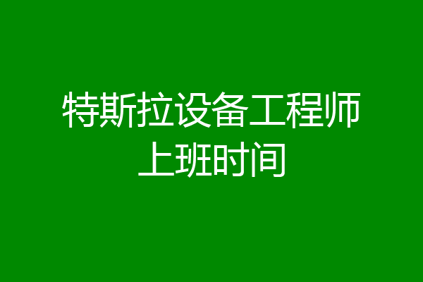 特斯拉设备工程师上班时间