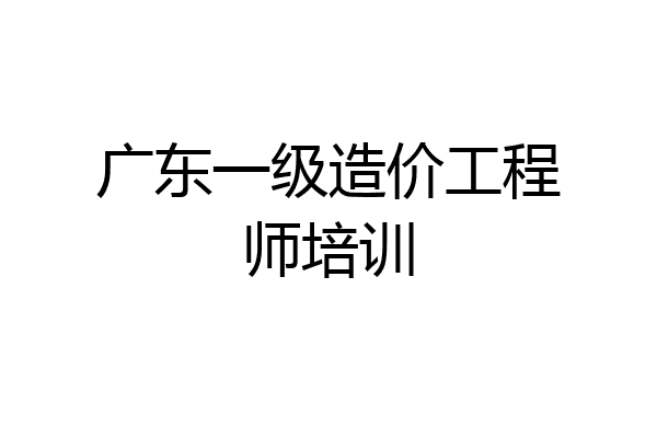 广东一级造价工程师培训