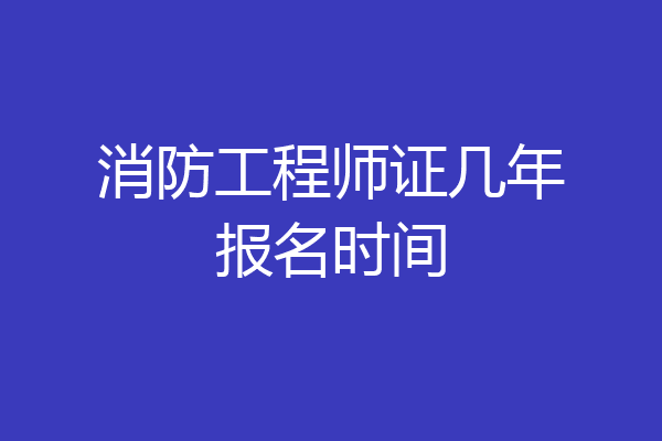 消防工程师证几年报名时间