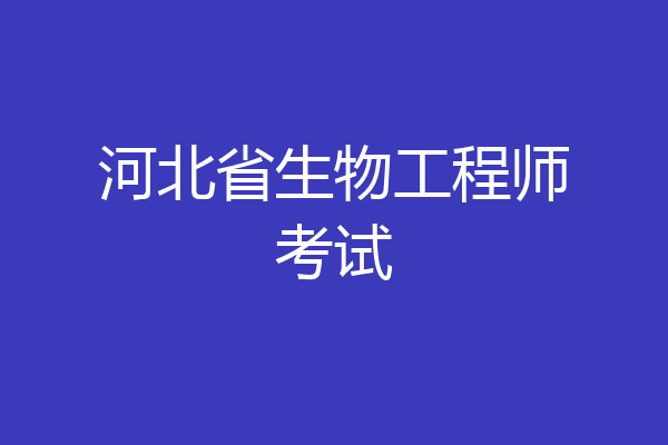 河北省生物工程师考试