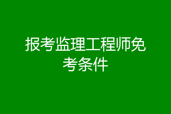 报考监理工程师免考条件