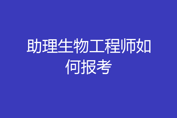 助理生物工程师如何报考