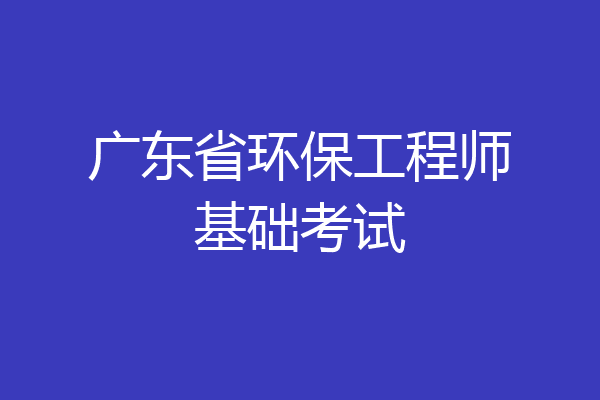 广东省环保工程师基础考试