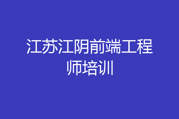 江苏江阴前端工程师培训