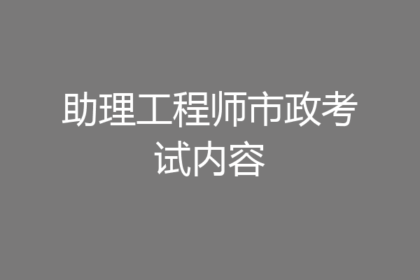 助理工程师市政考试内容