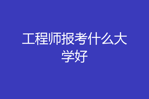 工程师报考什么大学好