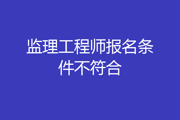 监理工程师报名条件不符合