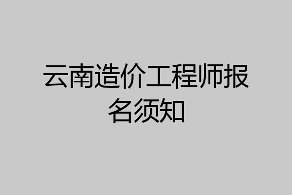 云南造价工程师报名须知