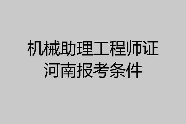 机械助理工程师证河南报考条件
