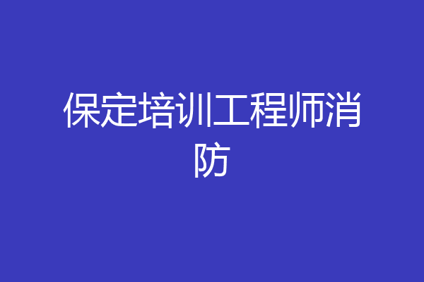 保定培训工程师消防