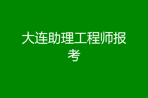 大连助理工程师报考