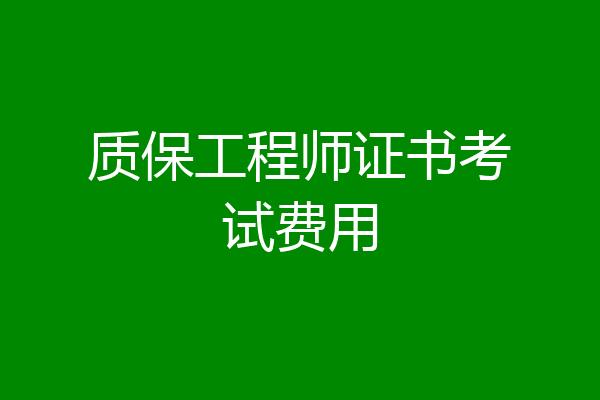 质保工程师证书考试费用