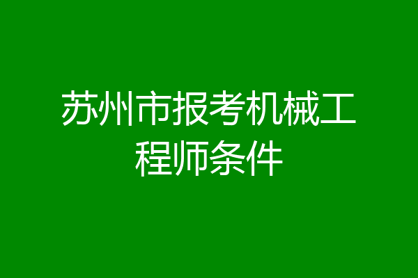 苏州市报考机械工程师条件