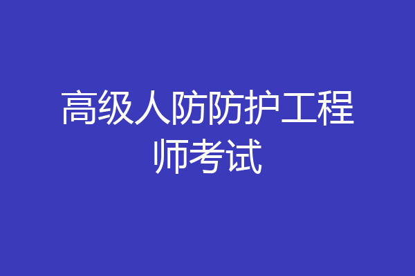 高级人防防护工程师考试