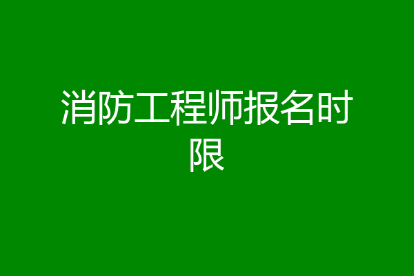 消防工程师报名时限