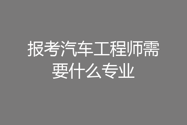 报考汽车工程师需要什么专业
