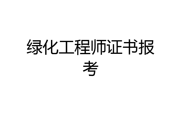 绿化工程师证书报考