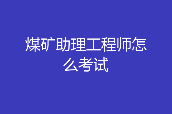 煤矿助理工程师怎么考试