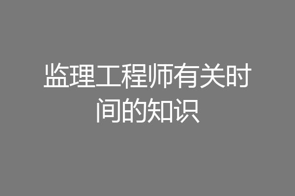监理工程师有关时间的知识