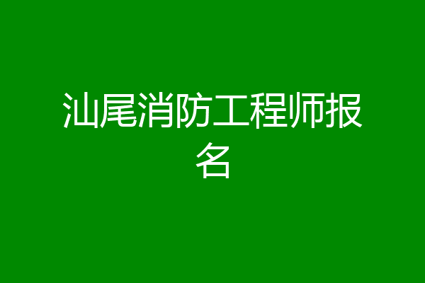 汕尾消防工程师报名