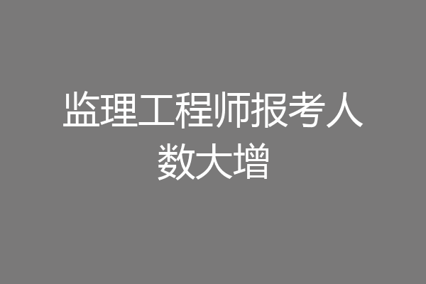 监理工程师报考人数大增