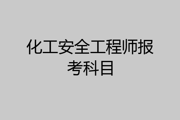 化工安全工程师报考科目