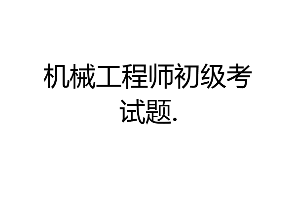机械工程师初级考试题.