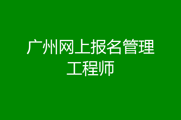 广州网上报名管理工程师