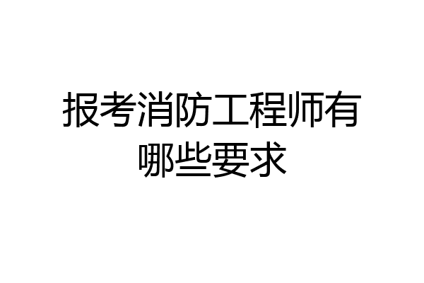 报考消防工程师有哪些要求