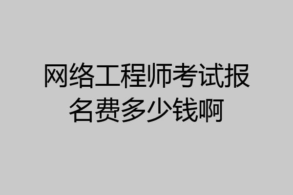 网络工程师考试报名费多少钱啊