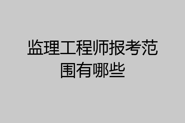 监理工程师报考范围有哪些