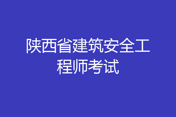 陕西省建筑安全工程师考试