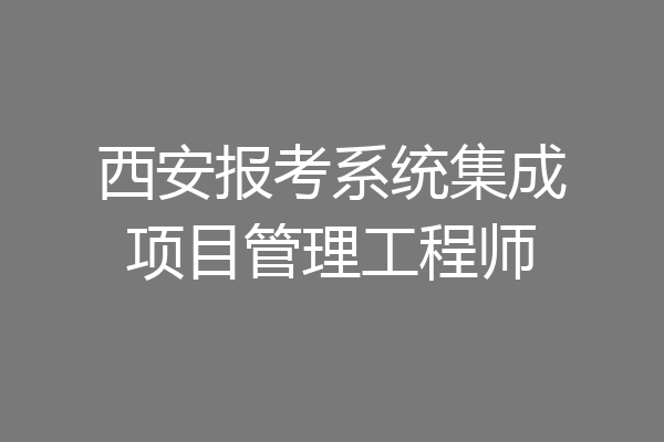 西安报考系统集成项目管理工程师