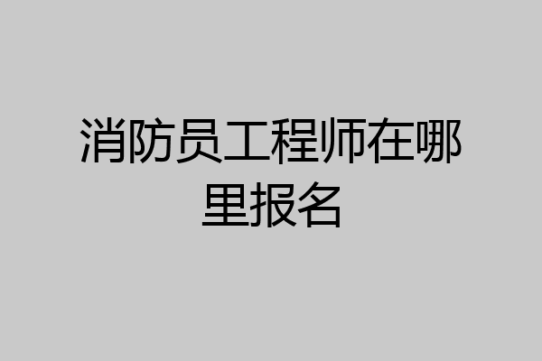 消防员工程师在哪里报名
