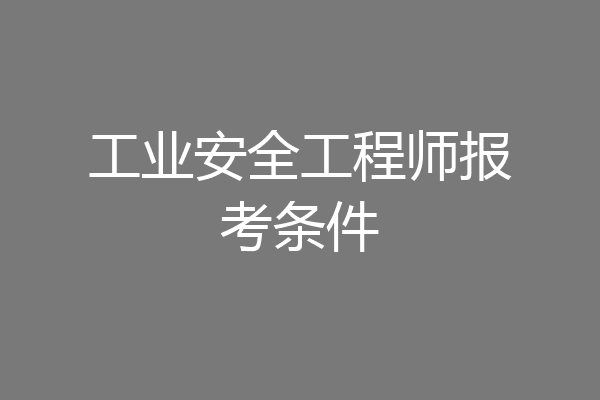 工业安全工程师报考条件