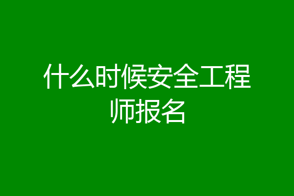 什么时候安全工程师报名