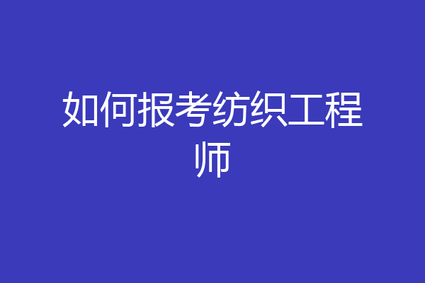 如何报考纺织工程师