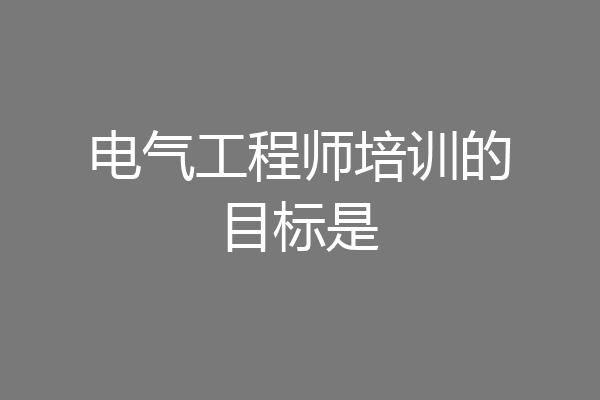 电气工程师培训的目标是