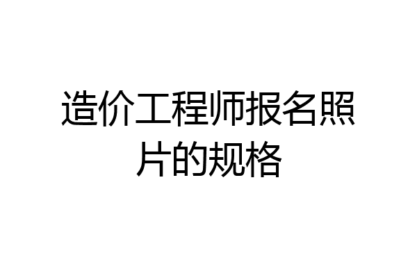 造价工程师报名照片的规格